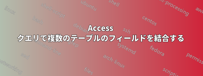 Access クエリで複数のテーブルのフィールドを結合する