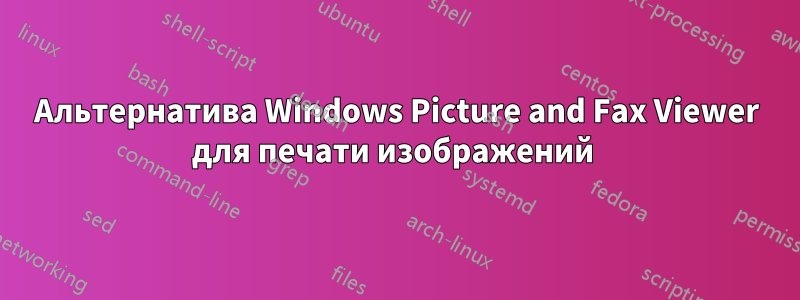 Альтернатива Windows Picture and Fax Viewer для печати изображений 