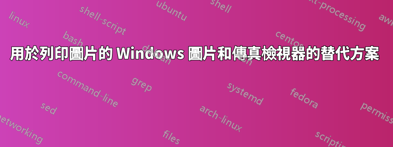 用於列印圖片的 Windows 圖片和傳真檢視器的替代方案 