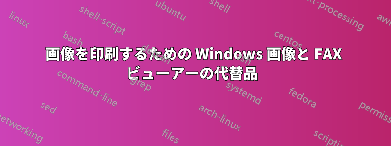 画像を印刷するための Windows 画像と FAX ビューアーの代替品 