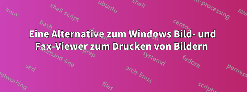 Eine Alternative zum Windows Bild- und Fax-Viewer zum Drucken von Bildern 