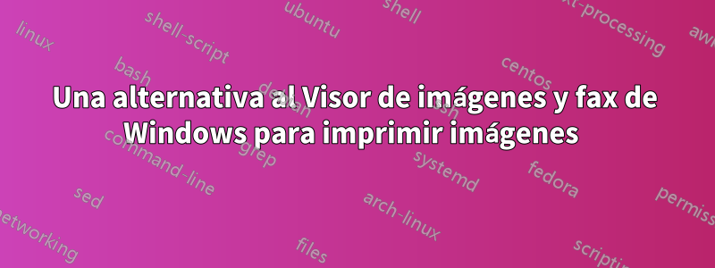 Una alternativa al Visor de imágenes y fax de Windows para imprimir imágenes 