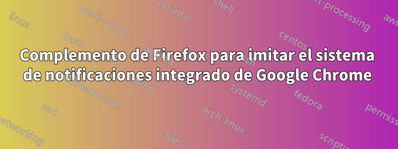 Complemento de Firefox para imitar el sistema de notificaciones integrado de Google Chrome