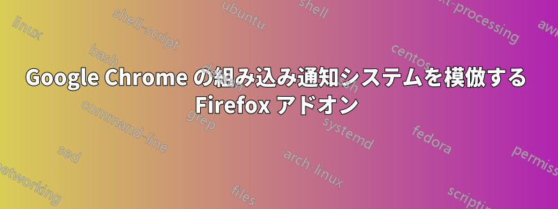 Google Chrome の組み込み通知システムを模倣する Firefox アドオン