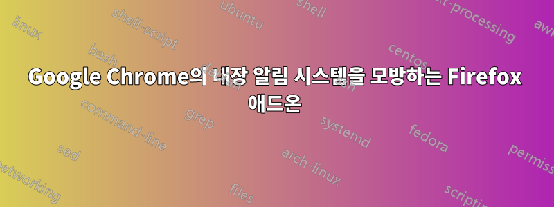 Google Chrome의 내장 알림 시스템을 모방하는 Firefox 애드온