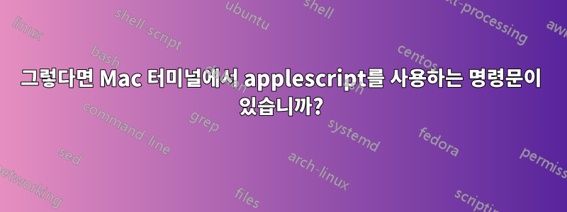 그렇다면 Mac 터미널에서 applescript를 사용하는 명령문이 있습니까?