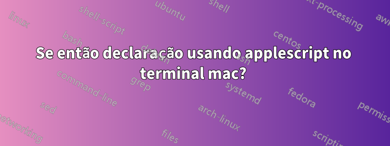 Se então declaração usando applescript no terminal mac?