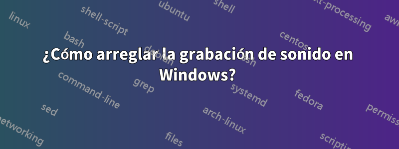 ¿Cómo arreglar la grabación de sonido en Windows?