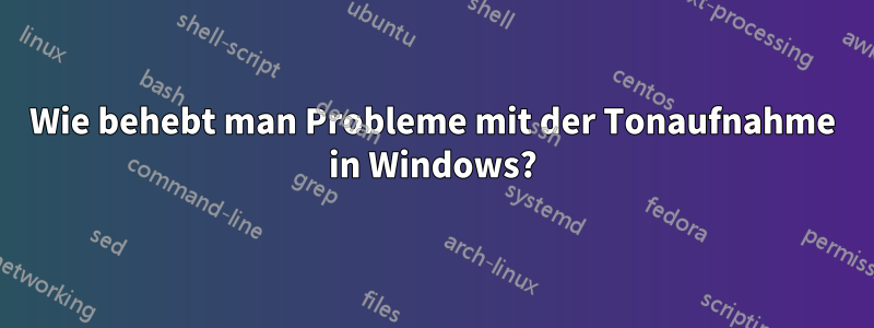 Wie behebt man Probleme mit der Tonaufnahme in Windows?