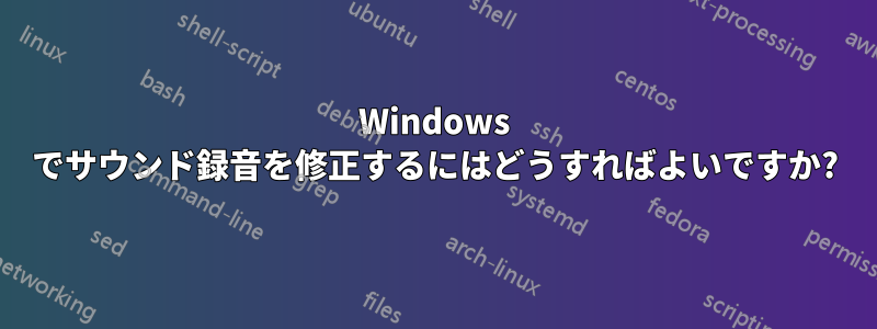 Windows でサウンド録音を修正するにはどうすればよいですか?