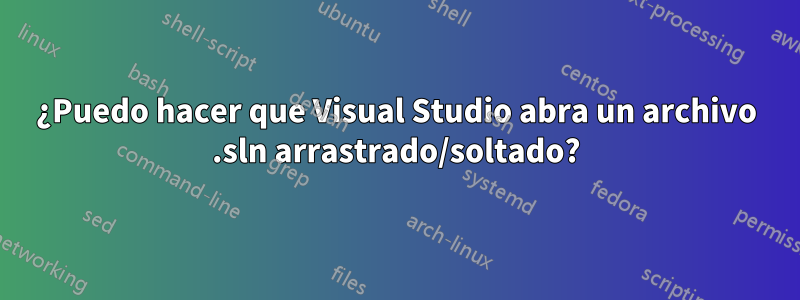 ¿Puedo hacer que Visual Studio abra un archivo .sln arrastrado/soltado?