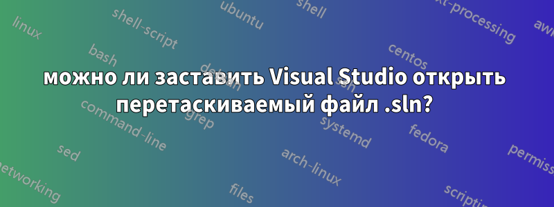 можно ли заставить Visual Studio открыть перетаскиваемый файл .sln?