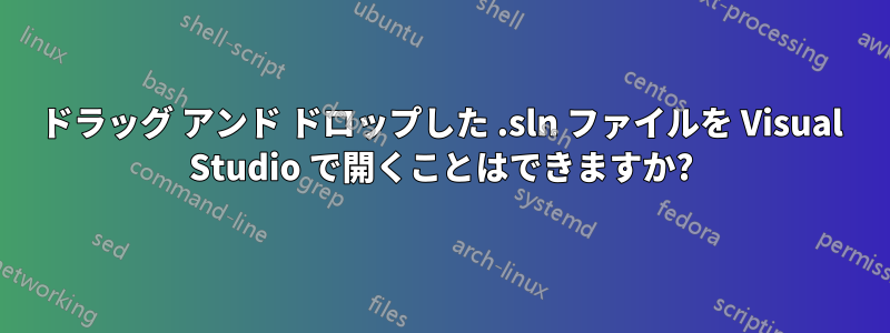 ドラッグ アンド ドロップした .sln ファイルを Visual Studio で開くことはできますか?