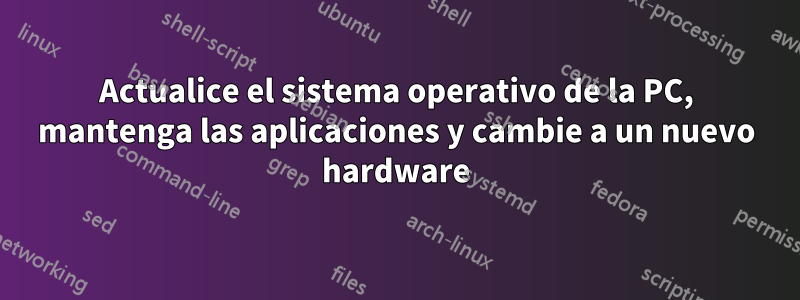 Actualice el sistema operativo de la PC, mantenga las aplicaciones y cambie a un nuevo hardware