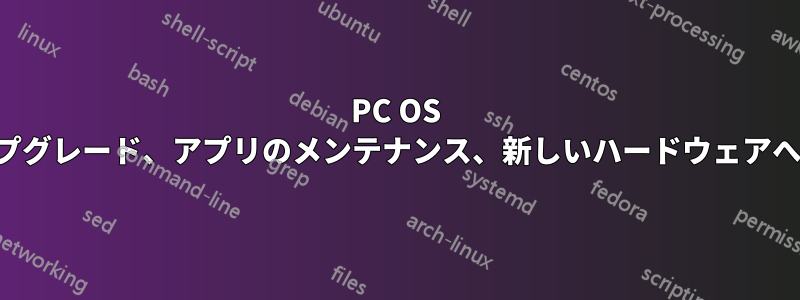 PC OS のアップグレード、アプリのメンテナンス、新しいハードウェアへの移行