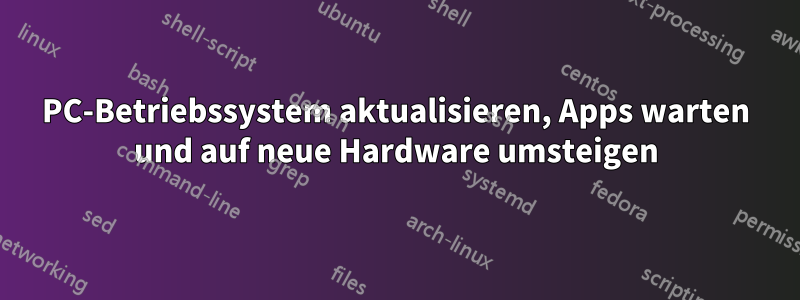 PC-Betriebssystem aktualisieren, Apps warten und auf neue Hardware umsteigen