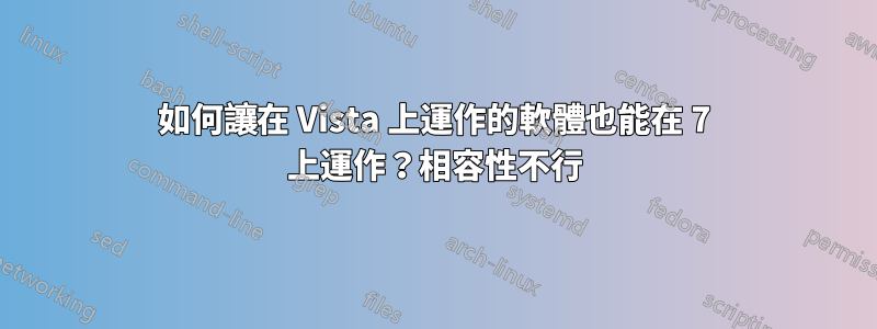 如何讓在 Vista 上運作的軟體也能在 7 上運作？相容性不行