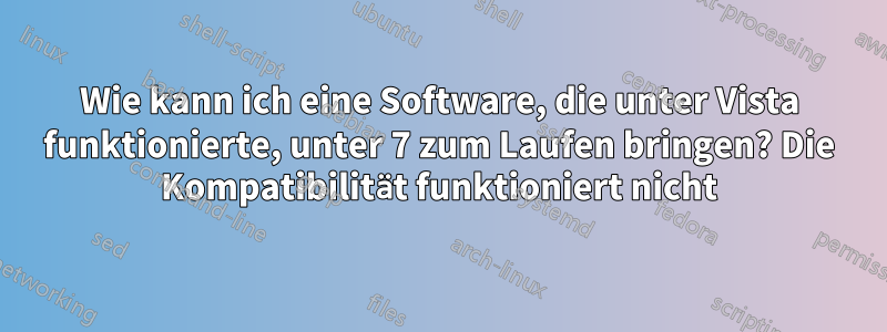 Wie kann ich eine Software, die unter Vista funktionierte, unter 7 zum Laufen bringen? Die Kompatibilität funktioniert nicht