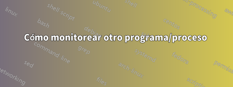 Cómo monitorear otro programa/proceso
