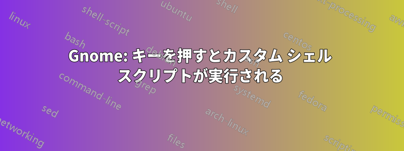 Gnome: キーを押すとカスタム シェル スクリプトが実行される