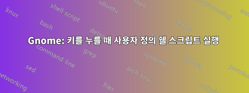 Gnome: 키를 누를 때 사용자 정의 쉘 스크립트 실행