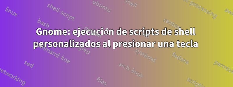 Gnome: ejecución de scripts de shell personalizados al presionar una tecla