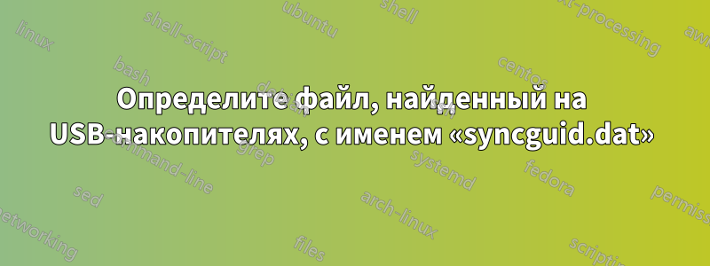 Определите файл, найденный на USB-накопителях, с именем «syncguid.dat»