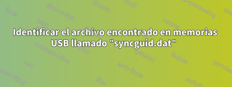 Identificar el archivo encontrado en memorias USB llamado "syncguid.dat"