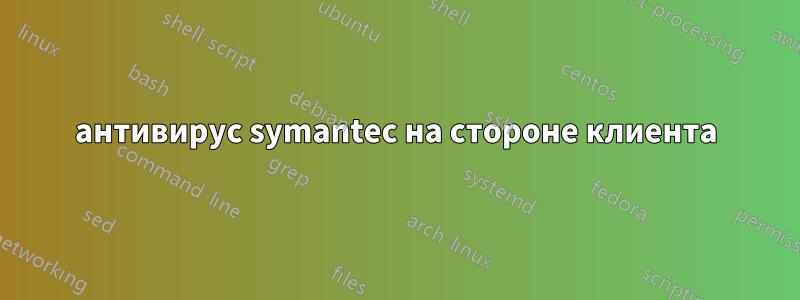 антивирус symantec на стороне клиента