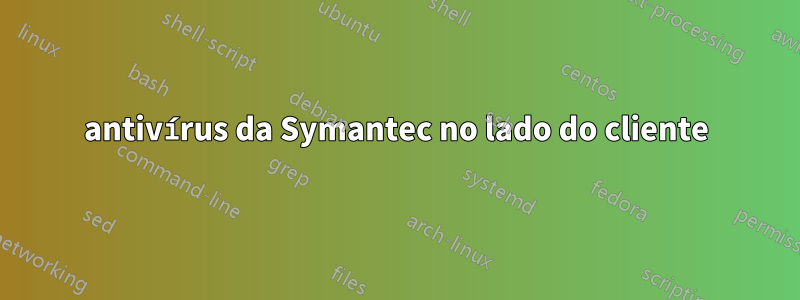 antivírus da Symantec no lado do cliente