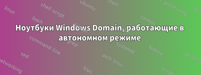 Ноутбуки Windows Domain, работающие в автономном режиме