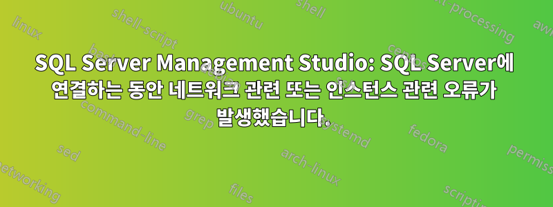 SQL Server Management Studio: SQL Server에 연결하는 동안 네트워크 관련 또는 인스턴스 관련 오류가 발생했습니다.
