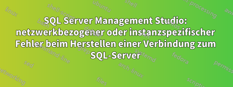 SQL Server Management Studio: netzwerkbezogener oder instanzspezifischer Fehler beim Herstellen einer Verbindung zum SQL-Server