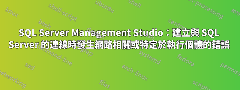 SQL Server Management Studio：建立與 SQL Server 的連線時發生網路相關或特定於執行個體的錯誤
