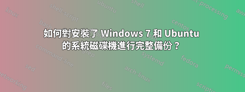 如何對安裝了 Windows 7 和 Ubuntu 的系統磁碟機進行完整備份？