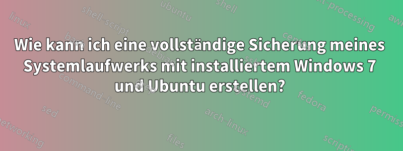 Wie kann ich eine vollständige Sicherung meines Systemlaufwerks mit installiertem Windows 7 und Ubuntu erstellen?