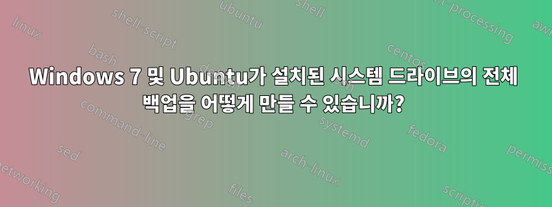 Windows 7 및 Ubuntu가 설치된 시스템 드라이브의 전체 백업을 어떻게 만들 수 있습니까?