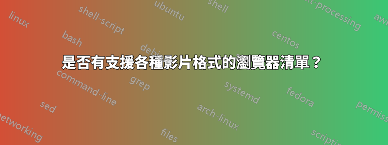 是否有支援各種影片格式的瀏覽器清單？