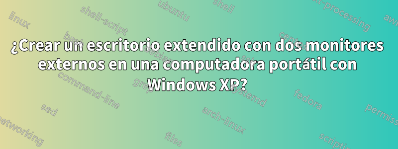 ¿Crear un escritorio extendido con dos monitores externos en una computadora portátil con Windows XP?