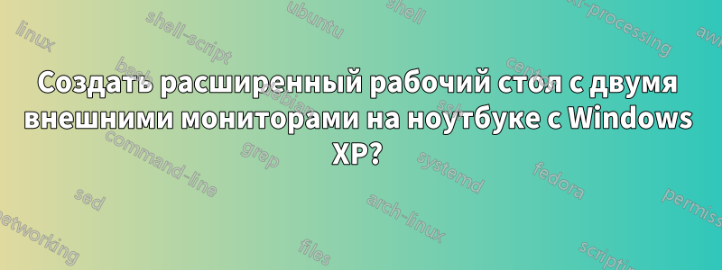 Создать расширенный рабочий стол с двумя внешними мониторами на ноутбуке с Windows XP?