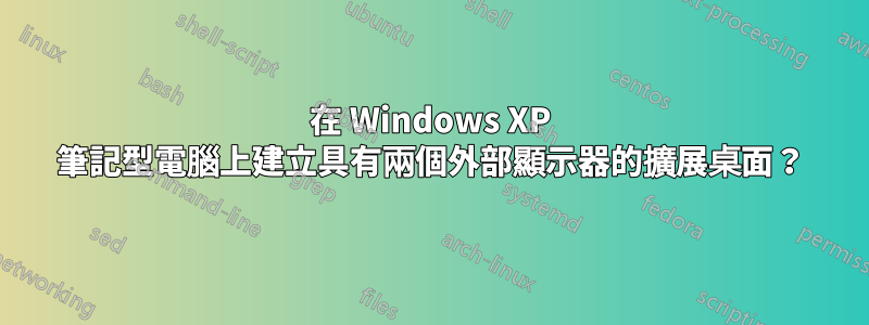 在 Windows XP 筆記型電腦上建立具有兩個外部顯示器的擴展桌面？