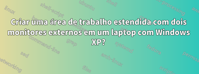 Criar uma área de trabalho estendida com dois monitores externos em um laptop com Windows XP?