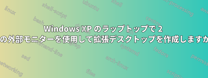 Windows XP のラップトップで 2 つの外部モニターを使用して拡張デスクトップを作成しますか?