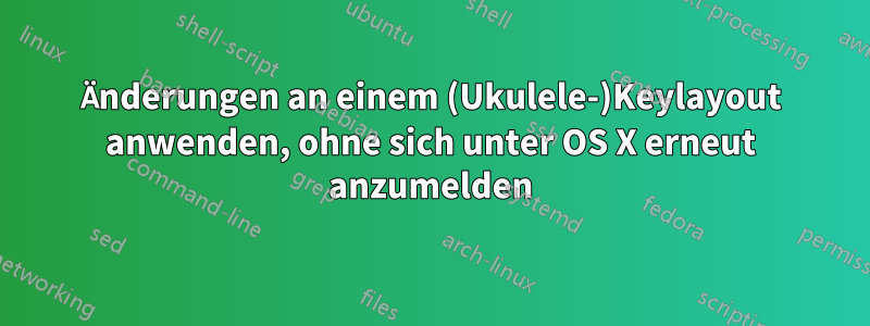 Änderungen an einem (Ukulele-)Keylayout anwenden, ohne sich unter OS X erneut anzumelden