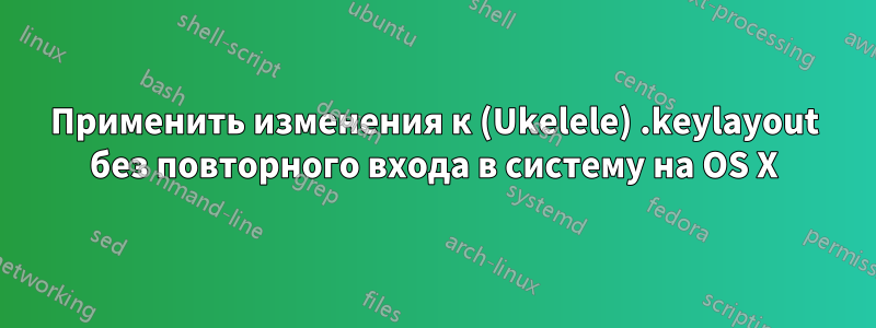 Применить изменения к (Ukelele) .keylayout без повторного входа в систему на OS X