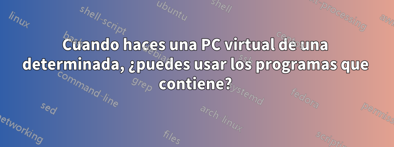 Cuando haces una PC virtual de una determinada, ¿puedes usar los programas que contiene?