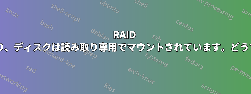 RAID が明らかに劣化しており、ディスクは読み取り専用でマウントされています。どうすればよいでしょうか?