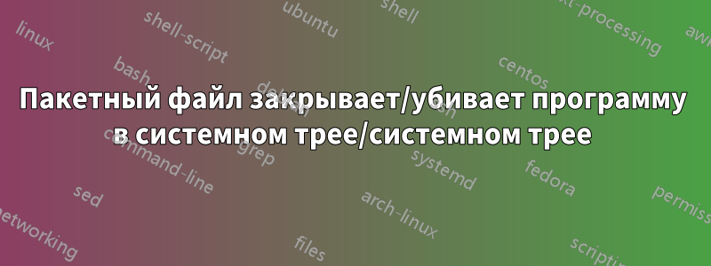 Пакетный файл закрывает/убивает программу в системном трее/системном трее