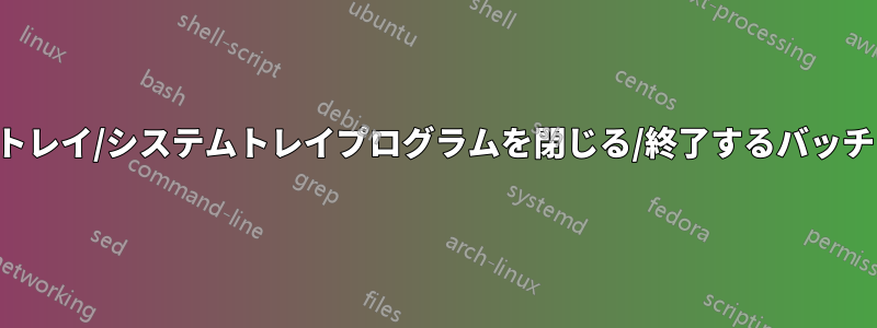 システムトレイ/システムトレイプログラムを閉じる/終了するバッチファイル