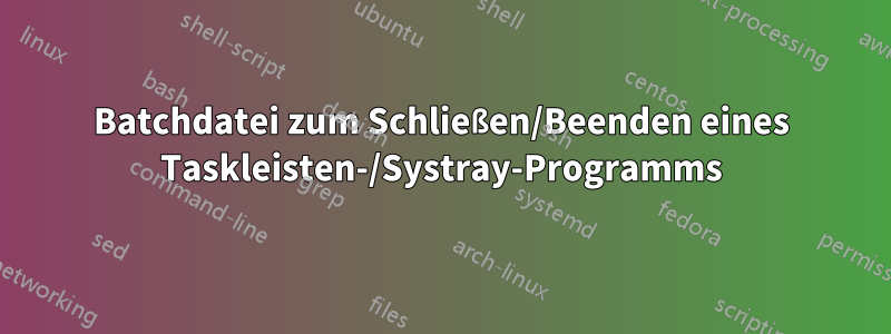Batchdatei zum Schließen/Beenden eines Taskleisten-/Systray-Programms